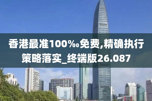 香港最准100‰免费,精确执行策略落实_终端版26.087