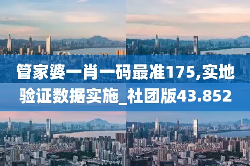 管家婆一肖一码最准175,实地验证数据实施_社团版43.852