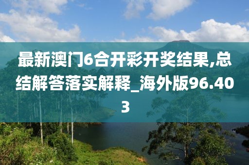 最新澳门6合开彩开奖结果,总结解答落实解释_海外版96.403