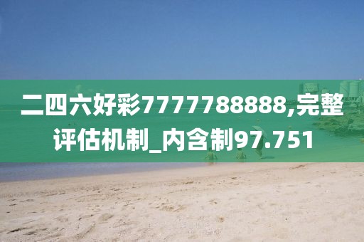 二四六好彩7777788888,完整评估机制_内含制97.751