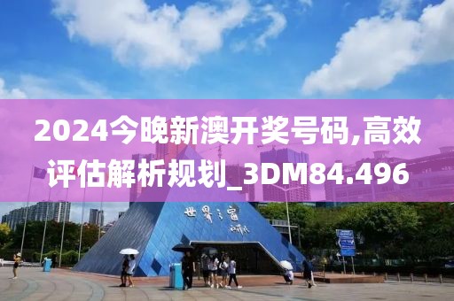 2024今晚新澳开奖号码,高效评估解析规划_3DM84.496