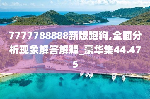 7777788888新版跑狗,全面分析现象解答解释_豪华集44.475