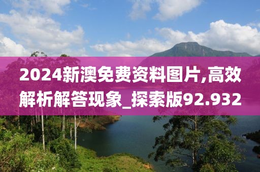 2024新澳免费资料图片,高效解析解答现象_探索版92.932