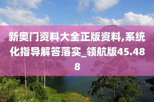 新奥门资料大全正版资料,系统化指导解答落实_领航版45.488