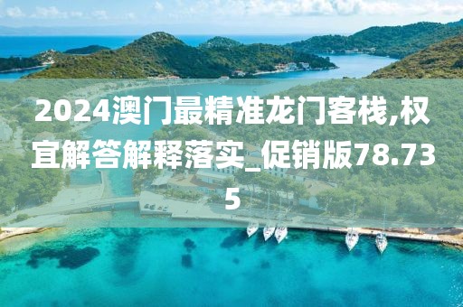 2024澳门最精准龙门客栈,权宜解答解释落实_促销版78.735