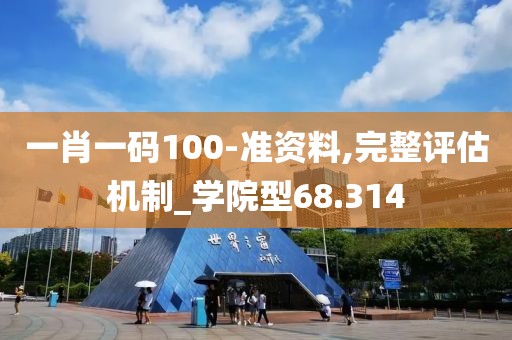 一肖一码100-准资料,完整评估机制_学院型68.314