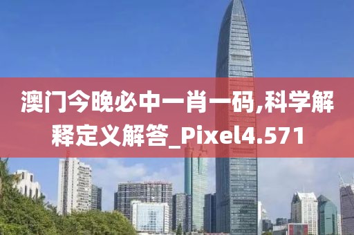 澳门今晚必中一肖一码,科学解释定义解答_Pixel4.571