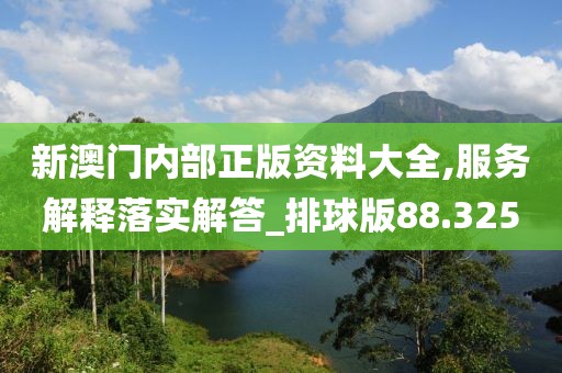 新澳门内部正版资料大全,服务解释落实解答_排球版88.325