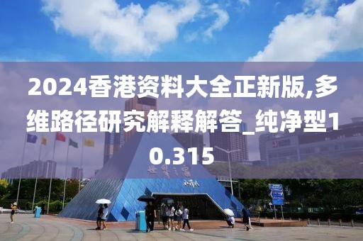 2024香港资料大全正新版,多维路径研究解释解答_纯净型10.315