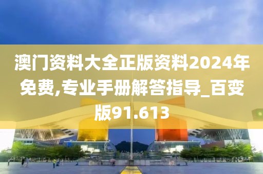 澳门资料大全正版资料2024年免费,专业手册解答指导_百变版91.613