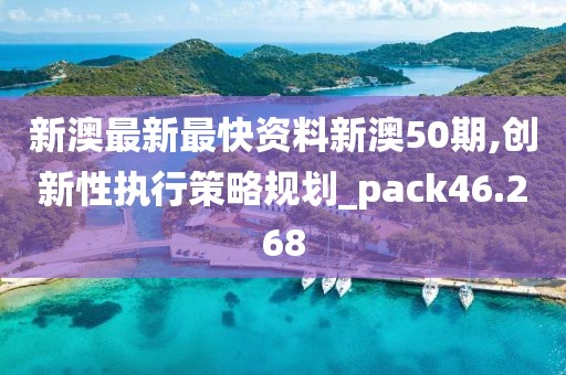 新澳最新最快资料新澳50期,创新性执行策略规划_pack46.268