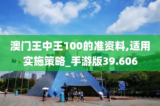 澳门王中王100的准资料,适用实施策略_手游版39.606