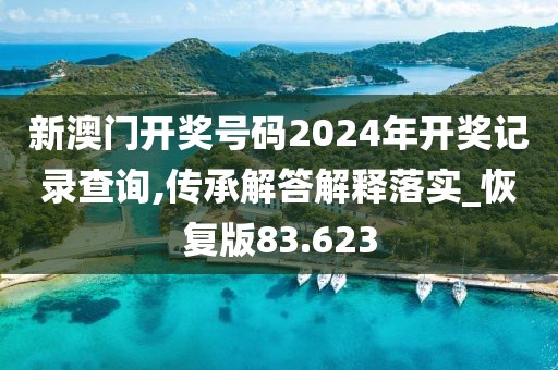 新澳门开奖号码2024年开奖记录查询,传承解答解释落实_恢复版83.623