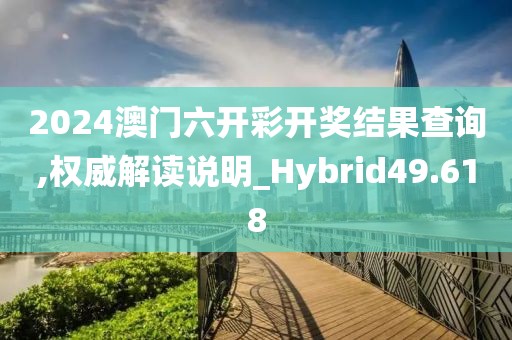 2024澳门六开彩开奖结果查询,权威解读说明_Hybrid49.618