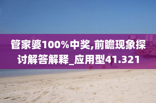 管家婆100%中奖,前瞻现象探讨解答解释_应用型41.321