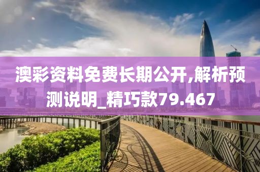 澳彩资料免费长期公开,解析预测说明_精巧款79.467