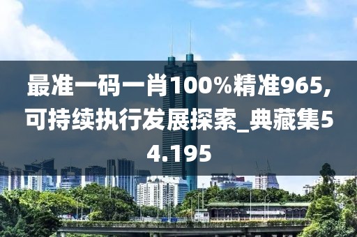 最准一码一肖100%精准965,可持续执行发展探索_典藏集54.195