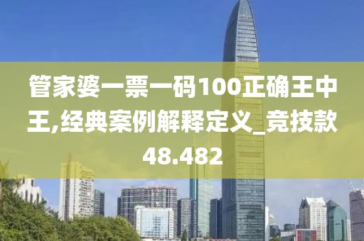 管家婆一票一码100正确王中王,经典案例解释定义_竞技款48.482