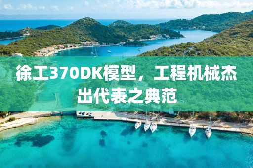 徐工370DK模型，工程机械杰出代表之典范