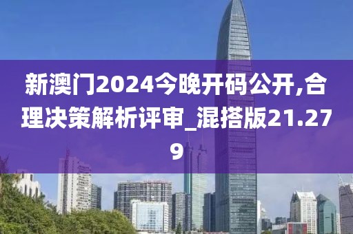 新澳门2024今晚开码公开,合理决策解析评审_混搭版21.279