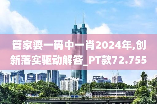 管家婆一码中一肖2024年,创新落实驱动解答_PT款72.755