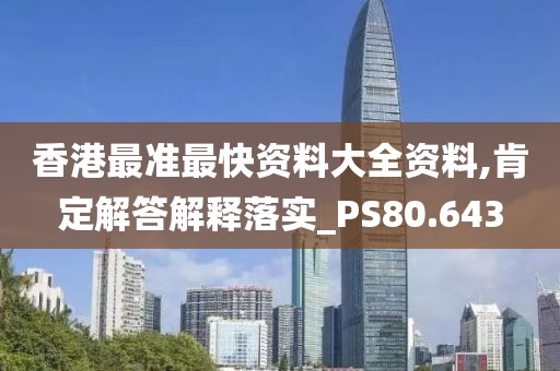 香港最准最快资料大全资料,肯定解答解释落实_PS80.643