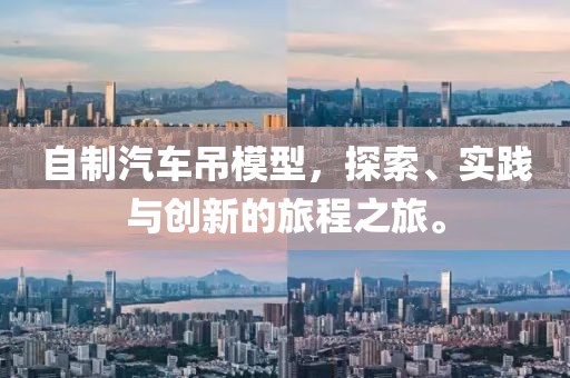 自制汽车吊模型，探索、实践与创新的旅程之旅。