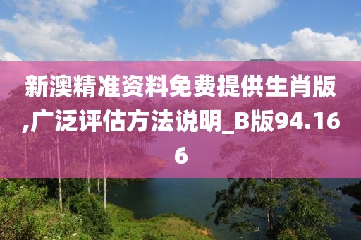 新澳精准资料免费提供生肖版,广泛评估方法说明_B版94.166