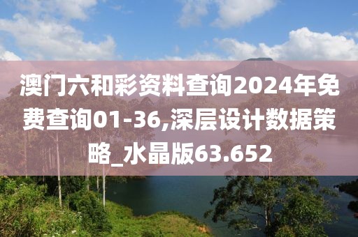 澳门六和彩资料查询2024年免费查询01-36,深层设计数据策略_水晶版63.652