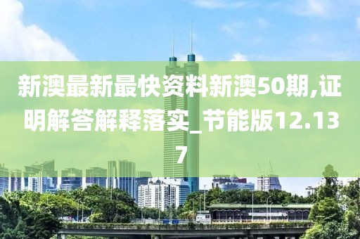 新澳最新最快资料新澳50期,证明解答解释落实_节能版12.137