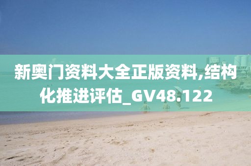 新奥门资料大全正版资料,结构化推进评估_GV48.122