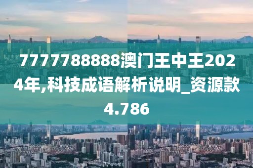 7777788888澳门王中王2024年,科技成语解析说明_资源款4.786