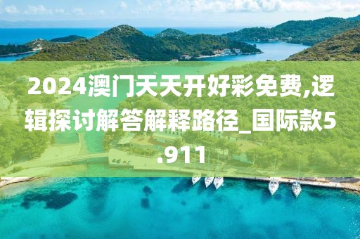 2024澳门天天开好彩免费,逻辑探讨解答解释路径_国际款5.911