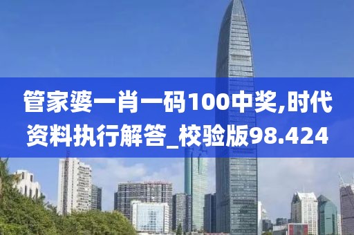 管家婆一肖一码100中奖,时代资料执行解答_校验版98.424