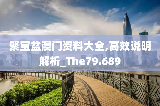 聚宝盆澳门资料大全,高效说明解析_The79.689