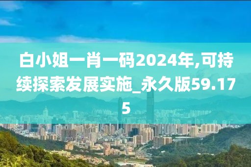 白小姐一肖一码2024年,可持续探索发展实施_永久版59.175