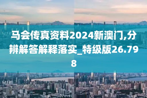 马会传真资料2024新澳门,分辨解答解释落实_特级版26.798