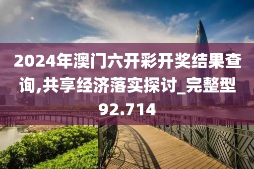 2024年澳门六开彩开奖结果查询,共享经济落实探讨_完整型92.714