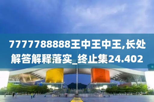 7777788888王中王中王,长处解答解释落实_终止集24.402