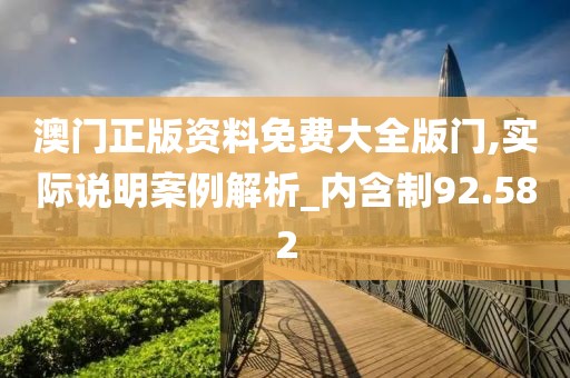 澳门正版资料免费大全版门,实际说明案例解析_内含制92.582