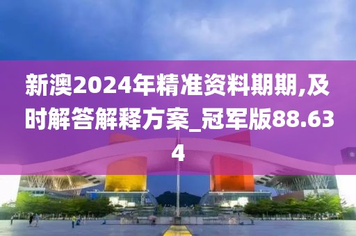 新澳2024年精准资料期期,及时解答解释方案_冠军版88.634