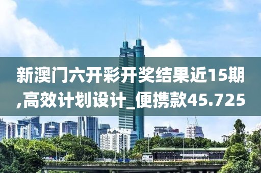 新澳门六开彩开奖结果近15期,高效计划设计_便携款45.725