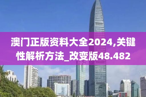 澳门正版资料大全2024,关键性解析方法_改变版48.482