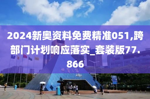 2024新奥资料免费精准051,跨部门计划响应落实_套装版77.866