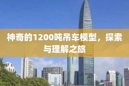 神奇的1200吨吊车模型，探索与理解之旅