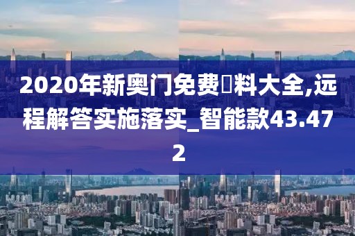 2020年新奥门免费資料大全,远程解答实施落实_智能款43.472