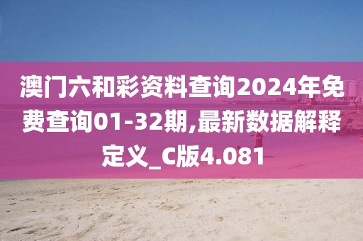 澳门六和彩资料查询2024年免费查询01-32期,最新数据解释定义_C版4.081