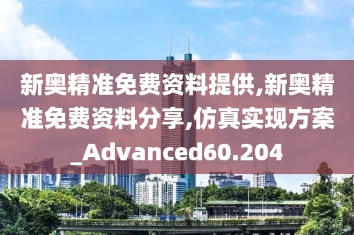 新奥精准免费资料提供,新奥精准免费资料分享,仿真实现方案_Advanced60.204