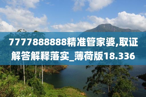 7777888888精准管家婆,取证解答解释落实_薄荷版18.336