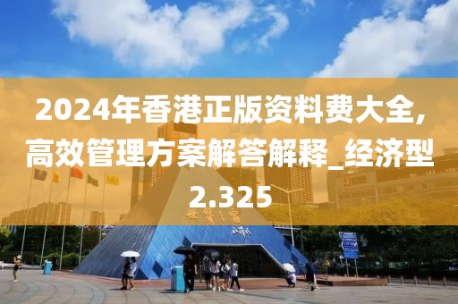 2024年香港正版资料费大全,高效管理方案解答解释_经济型2.325